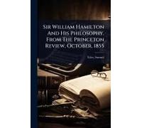 Sir William Hamilton And His Philosophy. From The Princeton Review, October, 1855