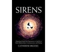 Sirens: Unpacking Painful Past Experiences To Lead Us To Better Relationships, Communication, And Healing