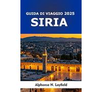 Siria Guida di Viaggio 2025: Città antiche, luoghi sacri, sapori locali e viaggi moderni nel cuore del Levante