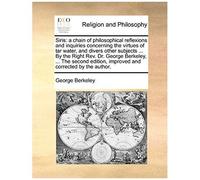 Siris: A Chain Of Philosophical Reflexions And Inquiries Concerning The Virtues Of Tar Water, And Divers Other Subjects ... B
