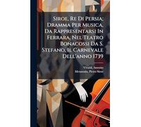 Siroe, Re Di Persia; Dramma Per Musica, Da Rappresentarsi In Ferrara, Nel Teatro Bonacossi Da S. Stefano, Il Carnevale Dell'anno 1739