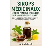 Sirops Médicinaux : Le Guide Pratique et Complet pour Soigner Naturellement: 240 pages de recettes, protocoles et astuces accessibles à tous