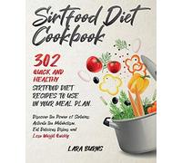 Sirtfood Diet Cookbook: 302 Quick And Healthy Sirtfood Diet Recipes To Use In Your Meal Plan. Discover The Power Of Sirtuins: Activate The Metabolism, Eat Delicious Dishes And Lose Weight Quickly
