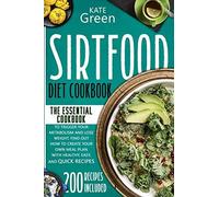 Sirtfood Diet Cookbook: The Essential Cookbook To Trigger Your Metabolism And Lose Weight. Find Out How To Create Your Own Meal Plan With Healthy, Easy, And Quick Recipes 200 Recipes Included