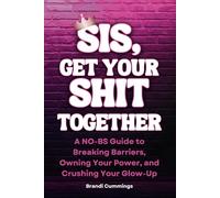 SIS, GET YOUR SHIT TOGETHER: A NO-BS Guide to Breaking Barriers, Owning Your Power, and Crushing Your Glow-Up