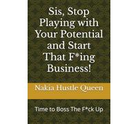 Sis, Stop Playing with Your Potential and Start That F*ing Business!: Time to Boss The F*ck Up