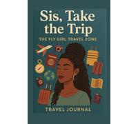 Sis, Take the Trip - The Fly Girl Travel Journal: Plan It. Live It, Write It-- Because You Deserve the Experience