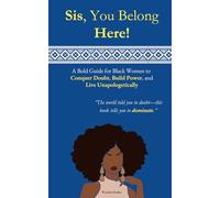 Sis, You Belong Here! A Bold Guide for Black Women to Conquer Doubt, Build Power, and Live Unapologetically