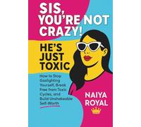 SIS, YOU’RE NOT CRAZY! HE’S JUST TOXIC: How to Stop Gaslighting Yourself, Break Free from Toxic Cycles, and Build Unshakeable Self-Worth