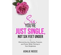 Sis, You're Just Single, Not SIx Feet Under!: Discovering Joy, Healing, Purpose and Power while Thriving in Your Singleness!