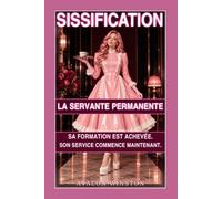 SISSIFICATION ● LA SERVANTE PERMANENTE ● SA FORMATION EST ACHEVÉE ● SON SERVICE COMMENCE MAINTENANT: La série Sissification de Maîtresse Sophia, tome 2 : dressage Femdom et contrôle de chasteté