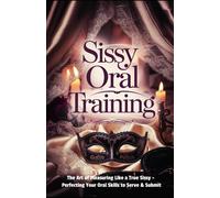 Sissy Oral Training: The Art Of Pleasuring Like A True Sissy: Perfecting Your Oral Skills To Serve & Submit