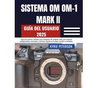 SISTEMA OM OM-1 MARK II Guía del usuario 2025: Guía para generar confianza para fotógrafos de cualquier edad, que convierte configuraciones ... rápidos en acciones simples y confiables.