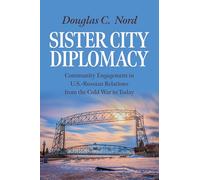 Sister City Diplomacy: Community Engagement in U.s.-russian Relations from the Cold War to Today