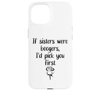 Sister Flowers If Sisters Were Boogers Id Pick You First Sis Coque pour iPhone 15