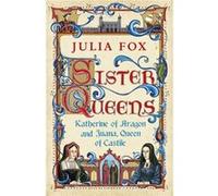 Sister Queens: Katherine Of Aragon And Juana Queen Of Castile (Paperback) Julia Fox, (Auteur)