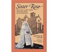 Sister Rose Her Life and Work and The Mass of Reparation - Arthur Loth - Arouca Press - Livre en Anglais Arthur LothArthur Loth (Auteur)