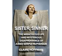 Sister, Sinner: The Miraculous Life and Mysterious Disappearance of Aimee Semple Mcpherson