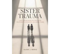 Sister Trauma: A Self-Healing Guide for Toxic Sister Relationships, Boundaries, and Sibling Trauma
