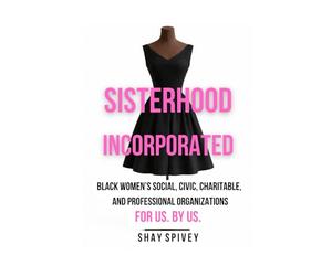 Sisterhood Incorporated: Black Women's Social, Civic, Charitable, and Professional Organizations For Us By Us