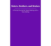 Sisters, Brothers, and Bruises: A Prompt Journal for Teens Dealing with a Toxic Sibling