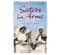 Sisters in Arms: British Army Nurses Tell Their Story by Tyrer, Nicola NEUF