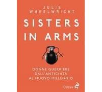 Sisters In Arms. Donne Guerriere Dall'antichità Al Nuovo Millennio