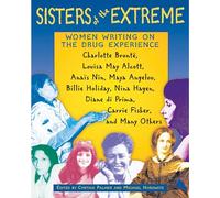 Sisters of the Extreme: Women Writing on the Drug Experience: Charlotte Brontë, Louisa May Alcott, Anaïs Nin, Maya Angelou, Billie Holiday, Nina Hagen, Diane di Prima, Carrie Fisher, and Many Others