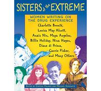 Sisters of the Extreme: Women Writing on the Drug Experience: Charlotte Brontë, Louisa May Alcott, Anaïs Nin, Maya Angelou, Billie Holiday, Nina Hagen, Diane di Prima, Carrie Fisher, and Many Others