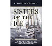 Sisters of the Ice The True Story of How St. Roch and North Star of Herschel Island Protected Canadian Arctic Sovereignty by R Bruce Macdonald R Bruce Macdonald (Auteur)