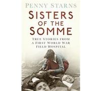 Sisters Of The Somme: True Stories From A First World War Field Hospital (Paperback) Penny Starns, (Auteur)