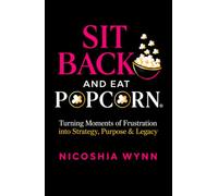 Sit Back And Eat Popcorn: Turning Moments of Frustration into Strategy, Purpose & Legacy