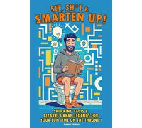 Sit, Shit & Smarten Up!: Mind-Blowing Facts, Historic Fails, and Scientific Curiosities to Make You the Smartest Person in the Room (Or the Bathroom!).