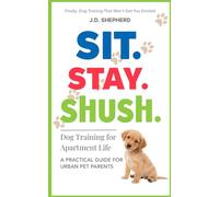Sit. Stay. Shush. Dog Training for Apartment Life: The Practical Guide for Urban Pet Parents