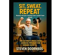 Sit, Sweat, Repeat: Nobody said your workout chair couldn't have wheels: The ultimate wheelchair exercise program for seniors over 60