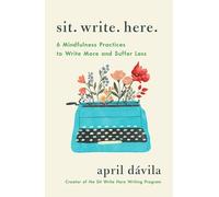 Sit Write Here: 6 Mindfulness Practices to Help You Write More and Suffer Less