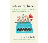 Sit Write Here 6 Mindfulness Practices to Help You Write More and Suffer Less - April Davila - St. Martin's Essentials - ebook (ePub) - Livre