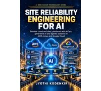 Site Reliability Engineering for AI: Reliable Cloud and Data Platforms with AIOps, Generative AI and Agentic Systems on AWS, Azure and Google Cloud