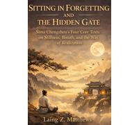Sitting in Forgetting and the Hidden Gate 司馬承禎: Sima Chengzhen’s Four Core Texts on Stillness, Breath, and the Way of Realization