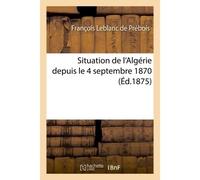 Situation de l'Algérie depuis le 4 septembre 1870 - François Leblanc de Prébois - Hachette Bnf - broché - Livre