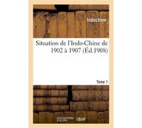 Situation de l'Indo-Chine de 1902 à 1907. Tome 1 - Indochine - Hachette Bnf - broché - Livre