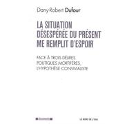 Situation Desesperee du Present Me Remplit d'Espoir (La Face a Trois Delires Politiques Mortifer - Dany-Robert Dufour - Le Bord De L'eau Eds - broché - Essai