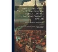 Situs Aedificiorum Politiae Et Laudabilium Consuetudinum Inclytae Civitatis Ragusij: Codice Inedito Della Biblioteca Ginnasiale Di Zara Pubblicato Da