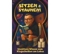 Sitzen & Staunen!: Schlau werden am stillen Örtchen - das Badezimmer-Faktenbuch für WC, Gäste-WC, WG & Büro