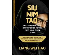 Siu Nim Tao: The Complete Step-by-Step Guide to the First Wing Chun Form: A Foundational Manual for Structure, Energy, and Mastering the Little Idea practice