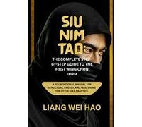 Siu Nim Tao: The Complete Step-by-Step Guide to the First Wing Chun Form: A Foundational Manual for Structure, Energy, and Mastering the Little Idea practice