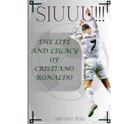 Siuuu!!!: The Life And Legacy Of Cristiano Ronaldo