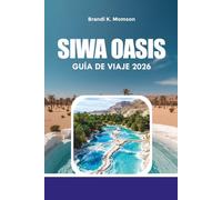 SIWA OASIS GUÍA DE VIAJE 2026: Explora el paraíso desértico de Egipto con mapas, hoteles y consejos de viaje