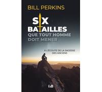 Six batailles que tout homme doit mener - À l'écoute de la sagesse des anciens