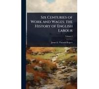Six Centuries Of Work And Wages; The History Of English Labour